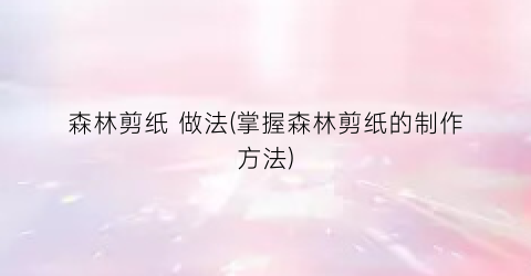 森林剪纸 做法(掌握森林剪纸的制作方法)